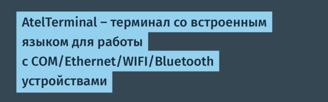 AtelTerminal — терминал со встроенным языком для работы с COM/Ethernet/WIFI/Bluetooth устройствами