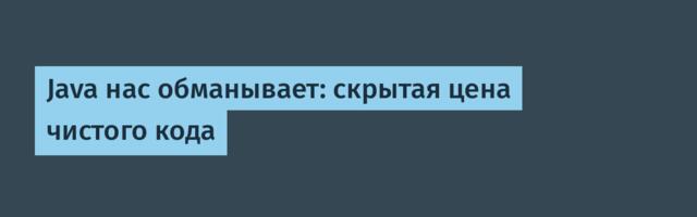 Java нас обманывает: скрытая цена чистого кода