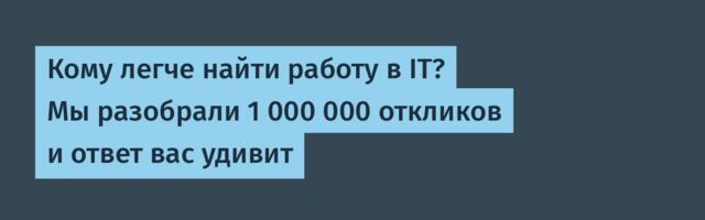 Кому легче найти работу в IT? Мы разобрали 1 000 000 откликов и ответ вас удивит