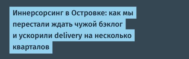 Иннерсорсинг в Островке: как мы перестали ждать чужой бэклог и ускорили delivery на несколько кварталов