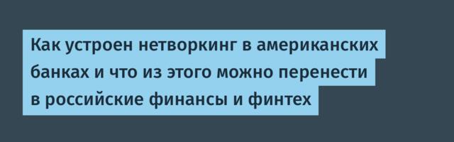 Как устроен нетворкинг в американских банках и что из этого можно перенести в российские финансы и финтех