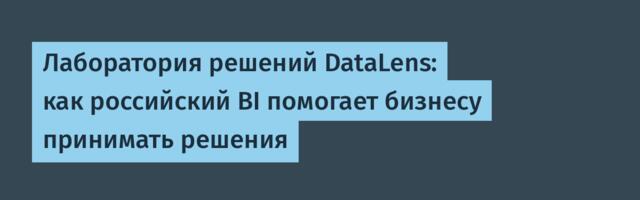 Лаборатория решений DataLens: как российский BI помогает бизнесу принимать решения