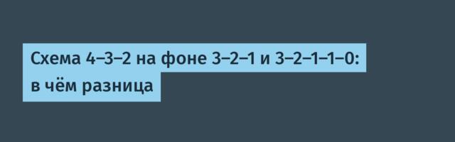 [Перевод] Схема 4-3-2 на фоне 3-2-1 и 3-2-1-1-0: в чём разница