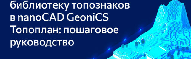 Расширяем библиотеку топознаков в nanoCAD GeoniCS Топоплан: пошаговое руководство