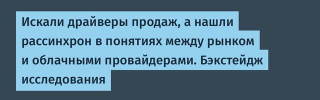 Искали драйверы продаж, а нашли рассинхрон в понятиях между рынком и облачными провайдерами. Бэкстейдж исследования