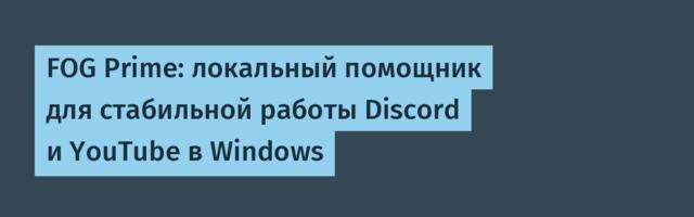 FOG Prime: локальный помощник для стабильной работы Discord и YouTube в Windows