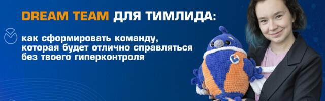 Dream Team для тимлида: как сформировать команду, которая отлично справляется без твоего гиперконтроля