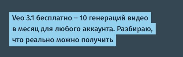 Veo 3.1 бесплатно — 10 генераций видео в месяц для любого аккаунта. Разбираю, что реально можно получить