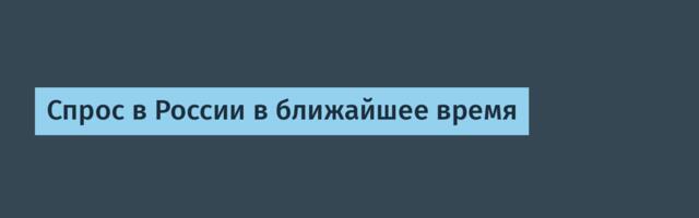 Спрос в России в ближайшее время