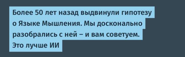 Более 50 лет назад выдвинули гипотезу о Языке Мышления. Мы досконально разобрались с ней – и вам советуем. Это лучше ИИ