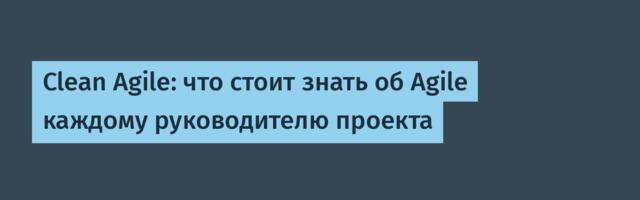 Clean Agile: что стоит знать об Agile каждому руководителю проекта