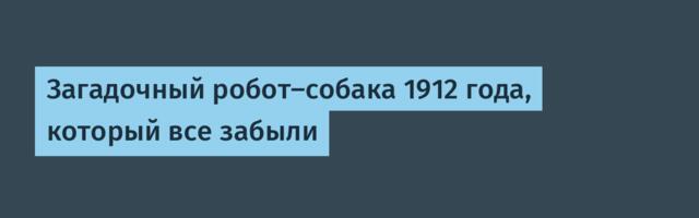 Загадочный робот-собака 1912 года, который все забыли