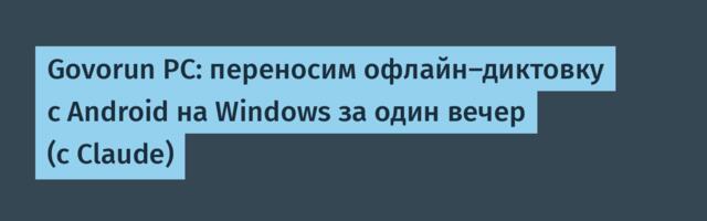 Govorun PC: переносим офлайн-диктовку с Android на Windows за один вечер (с Claude)