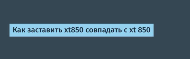 Как заставить xt850 совпадать с xt 850