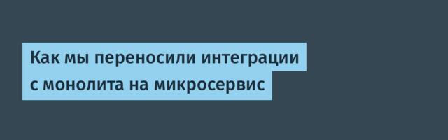 Как мы переносили интеграции с монолита на микросервис