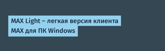 MAX Light — легкая версия клиента MAX для ПК Windows
