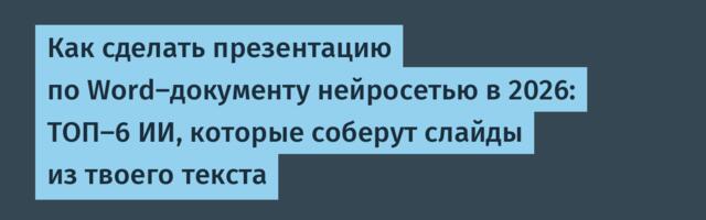 Как сделать презентацию по Word-документу нейросетью в 2026: ТОП-6 ИИ, которые соберут слайды из твоего текста