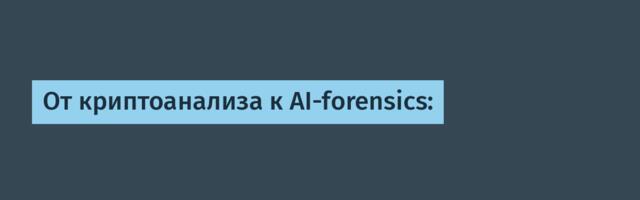 От криптоанализа к AI-forensics: