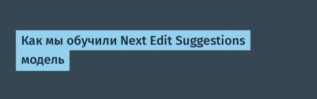 Как мы обучили Next Edit Suggestions модель