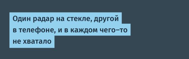 Один радар на стекле, другой в телефоне, и в каждом чего-то не хватало