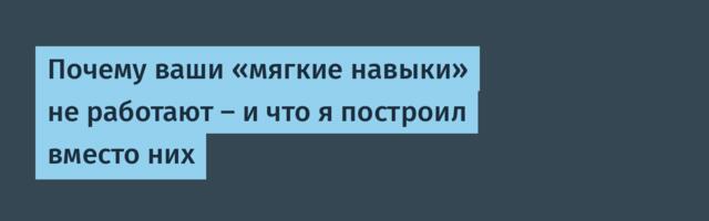 Почему ваши «мягкие навыки» не работают — и что я построил вместо них