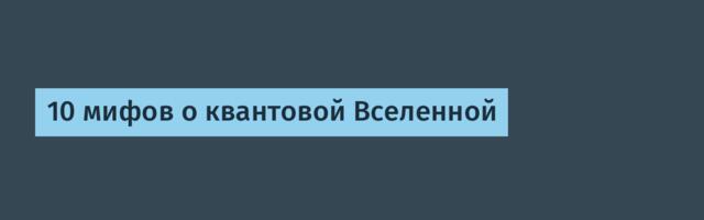[Перевод] 10 мифов о квантовой Вселенной
