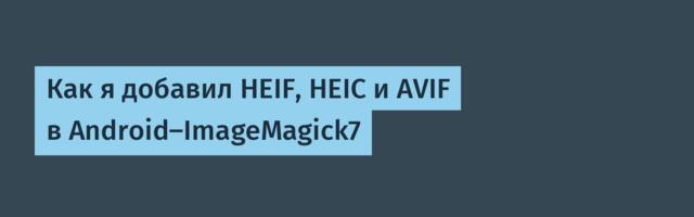 Как я добавил HEIF, HEIC и AVIF в Android-ImageMagick7