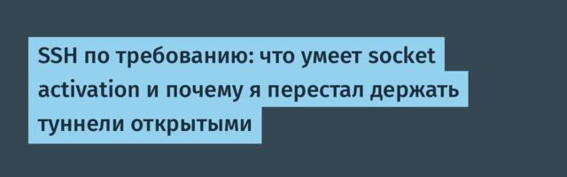 SSH по требованию: что умеет socket activation и почему я перестал держать туннели открытыми