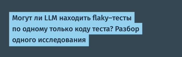 Могут ли LLM находить flaky‑тесты по одному только коду теста? Разбор одного исследования