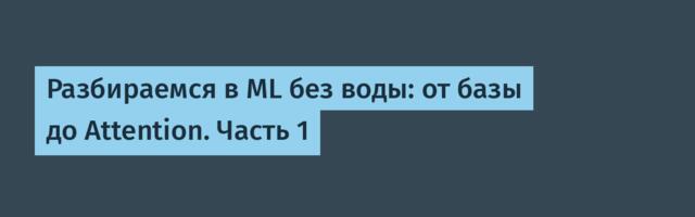 Разбираемся в ML без воды: от базы до Attention. Часть 1