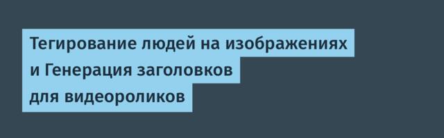 Тегирование людей на изображениях и Генерация заголовков для видеороликов