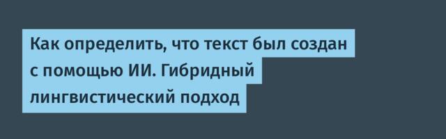 [Перевод] Как определить, что текст был создан с помощью ИИ. Гибридный лингвистический подход