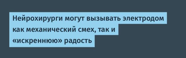 Нейрохирурги могут вызывать электродом как механический смех, так и «искреннюю» радость