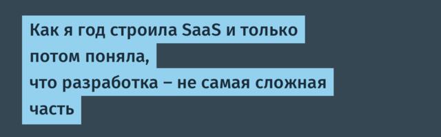 Как я год строила SaaS и только потом поняла, что разработка — не самая сложная часть