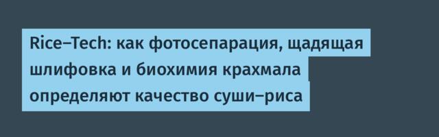 Rice-Tech: как фотосепарация, щадящая шлифовка и биохимия крахмала определяют качество суши-риса