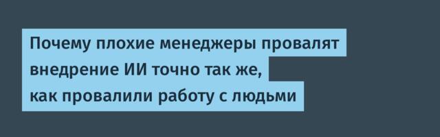 Почему плохие менеджеры провалят внедрение ИИ точно так же, как провалили работу с людьми