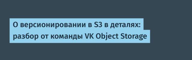 О версионировании в S3 в деталях: разбор от команды VK Object Storage