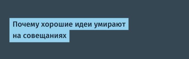 Почему хорошие идеи умирают на совещаниях