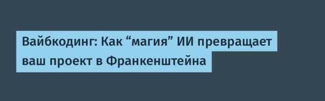 Вайбкодинг: Как “магия” ИИ превращает ваш проект в Франкенштейна