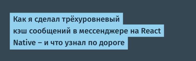 Как я сделал трёхуровневый кэш сообщений в мессенджере на React Native — и что узнал по дороге