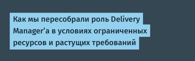 Как мы пересобрали роль Delivery Manager’а в условиях ограниченных ресурсов и растущих требований