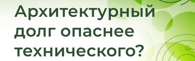[Перевод] Почему архитектурный долг опаснее технического?