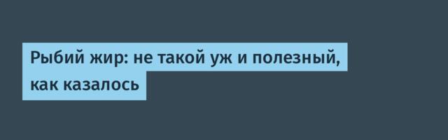 Рыбий жир: не такой уж и полезный, как казалось
