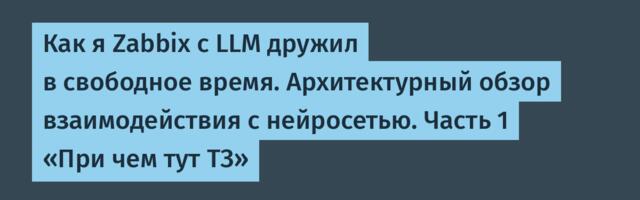 Как я Zabbix с LLM дружил в свободное время. Архитектурный обзор взаимодействия с нейросетью. Часть 1 «При чем тут ТЗ»