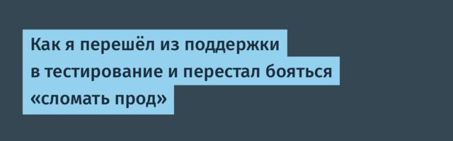 Как я перешёл из поддержки в тестирование и перестал бояться «сломать прод»