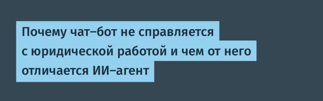 Почему чат‑бот не справляется с юридической работой и чем от него отличается ИИ‑агент