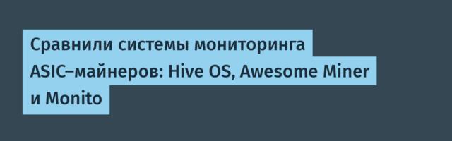 Сравнили системы мониторинга ASIC-майнеров: Hive OS, Awesome Miner и Monito