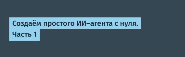[Перевод] Создаём простого ИИ-агента с нуля. Часть 1