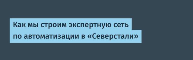 Как мы строим экспертную сеть по автоматизации в «Северстали»