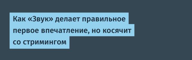 Как «Звук» делает правильное первое впечатление, но косячит со стримингом